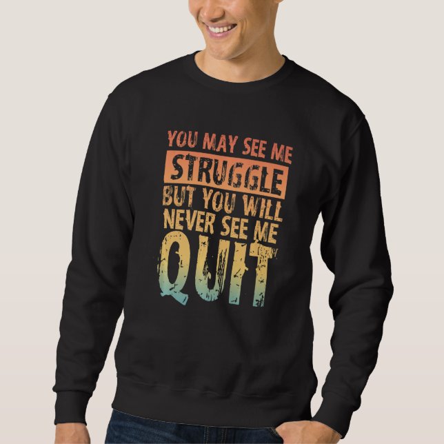 You May See Me Struggle But You Will Never See Me  Sweatshirt (Front)