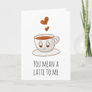You mean a latte to me  coffee funny i love you card