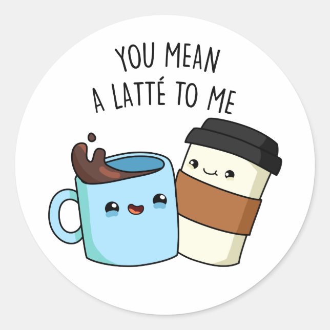 You Mean A Latte To Me Funny Coffee Pun  Classic Round Sticker (Front)