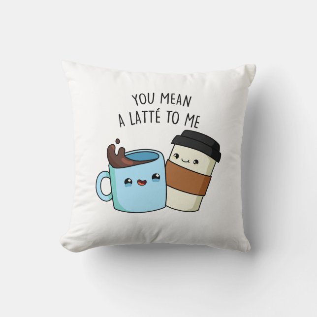 You Mean A Latte To Me Funny Coffee Pun  Cushion (Front)