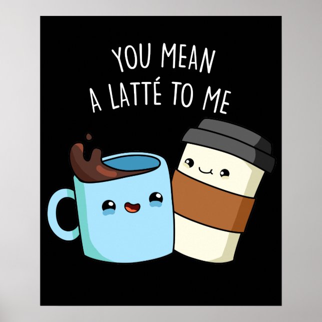 You Mean A Latte To Me Funny Coffee Pun Dark BG Poster (Front)