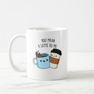 You Mean A Latte To Me Funny Coffee Pun  Mug