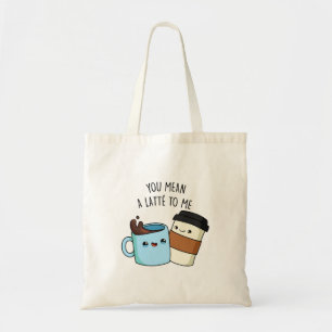 You Mean A Latte To Me Funny Coffee Pun Tote Bag