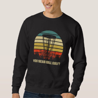 You Mean Ball Golf  Disc Golf Humour Golfer Sarcas Sweatshirt