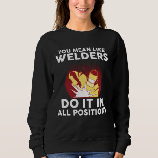 you mean like welders do it in all positions weld sweatshirt