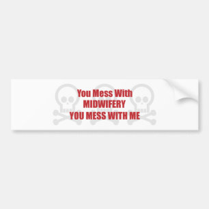 You Mess With Midwifery You Mess With Me Bumper Sticker