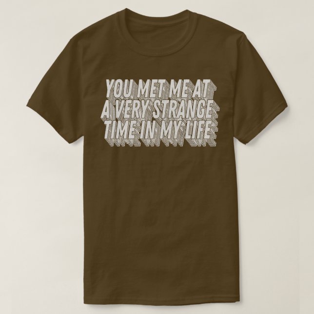 You met me at a very strange time in my life Class T-Shirt (Design Front)