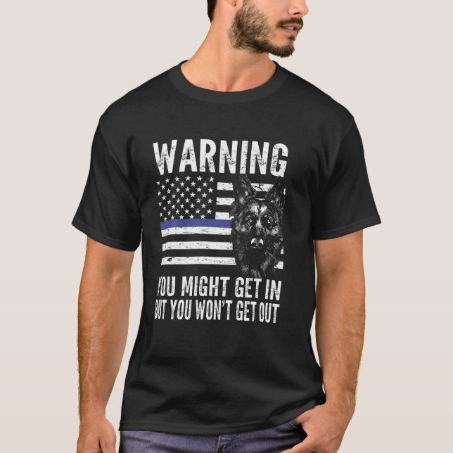 you might get in but you won't get out k-9 officer T-Shirt (Front)