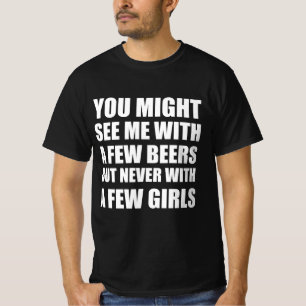 You might see me with a few beers but never with a T-Shirt