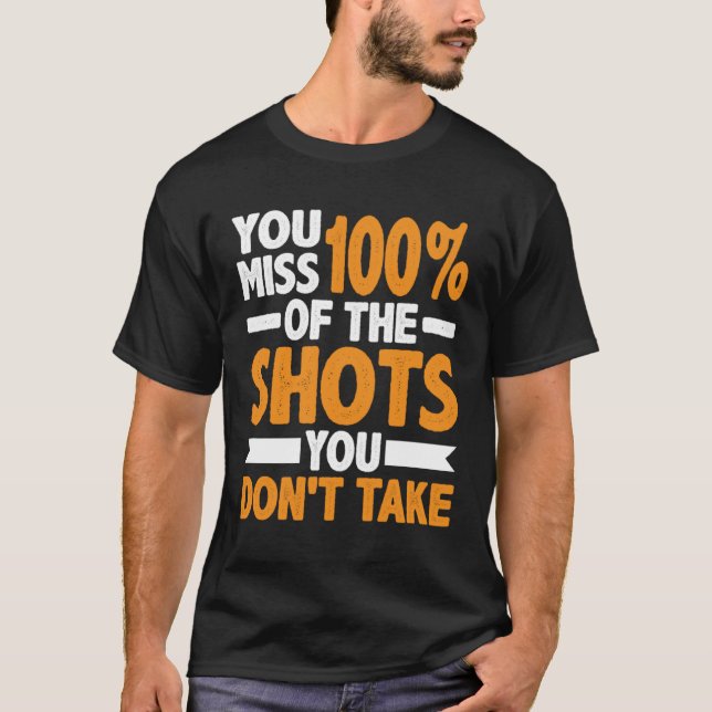 You Miss 100 Of The Shots You Don t Take T-Shirt (Front)