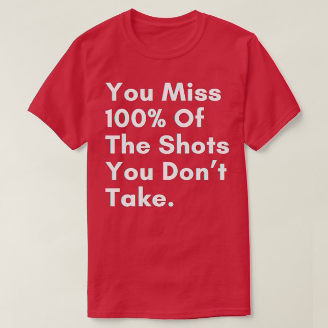 You miss 100 of the shots you dont take T-Shirt (Design Front)