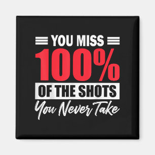 You Miss 100% Of The Shots You Never Take Motivati Magnet