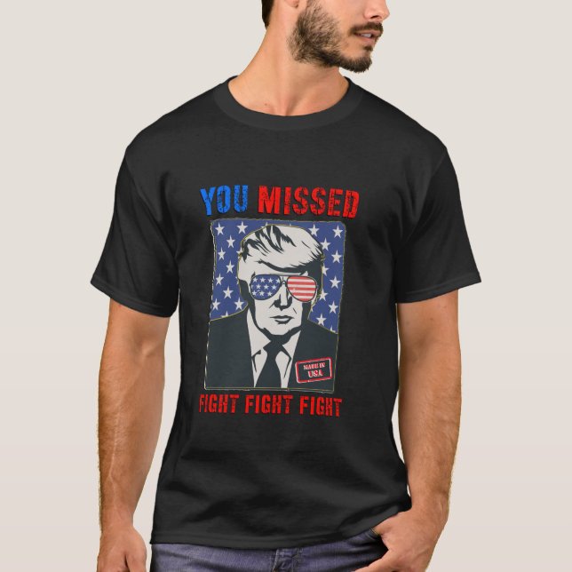 You Missed Fight Fight Fight Trump 2024 T Shirt (Front)