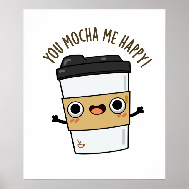 You Mocha Me Happy Funny Coffee Pun Poster (Front)