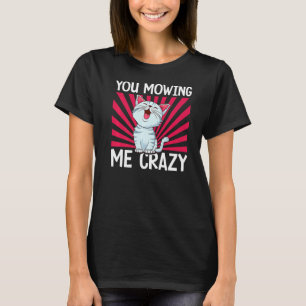 You Mowing Me Crazy Cute Cat Cat Cat Owner Pet T-Shirt