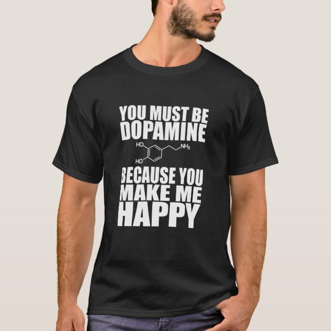 You Must Be Dopamine - You Make me Happy T-Shirt (Front)