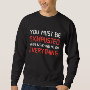 You Must Be Exhausted From Watching Me Do Everythi Sweatshirt