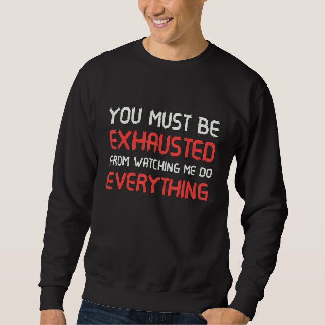 You Must Be Exhausted From Watching Me Do Everythi Sweatshirt (Front)