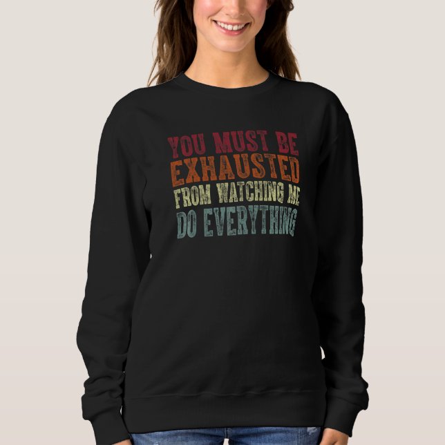 You Must Be Exhausted From Watching Me Do Everythi Sweatshirt (Front)