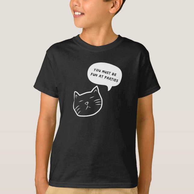 YOU MUST BE FUN AY PARTIES FUNNY CAT SPEECH BUBBLE T-Shirt (Front)