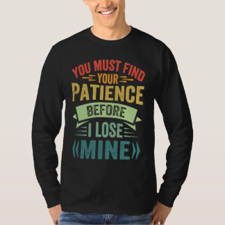 You Must Find Your Patience Before I Lose Mine T-Shirt