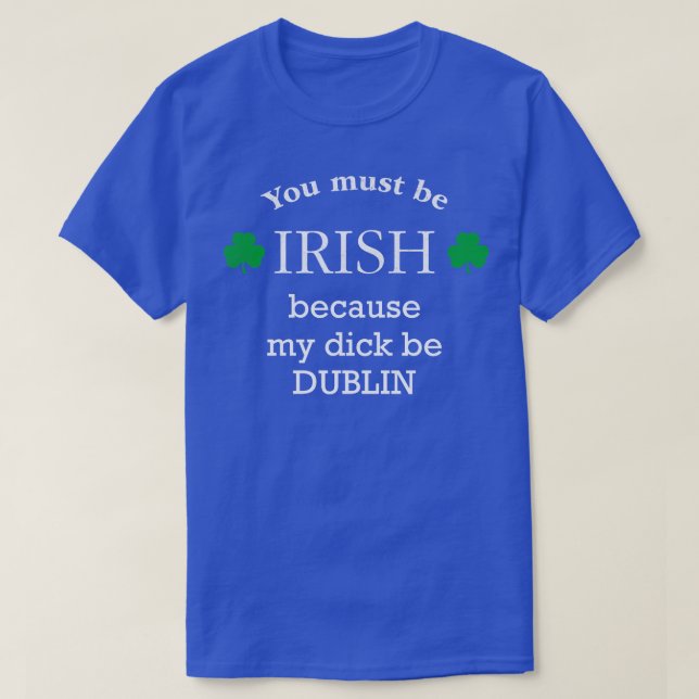 You must IRISH because my dick be DUBLIN T-Shirt (Design Front)