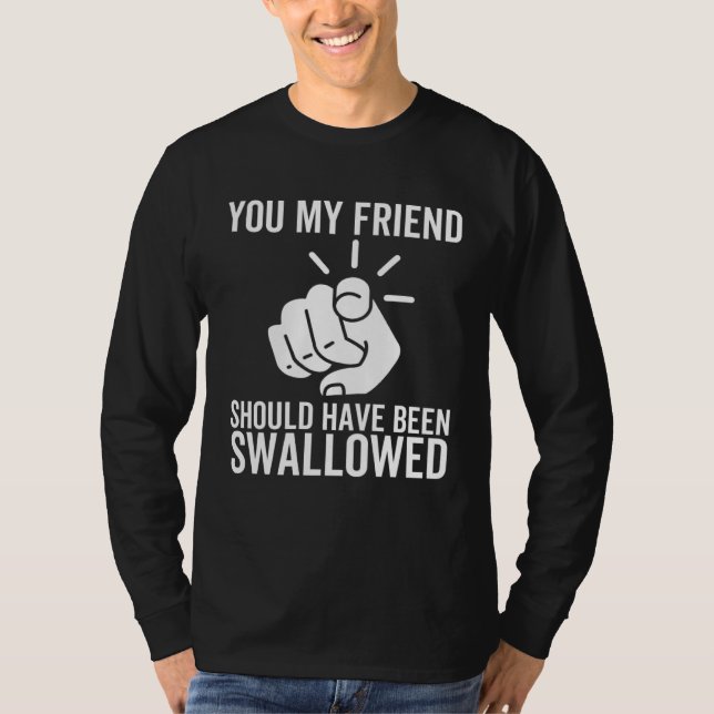 You My Friend Should Have Been Swallowed  Adult Jo T-Shirt (Front)