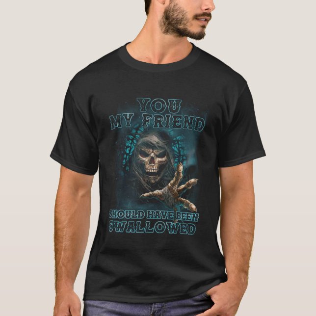 You my friend should have been swallowed Skull T-Shirt (Front)