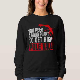You Need A Good Plant To Get High Pole Vault Pole Sweatshirt