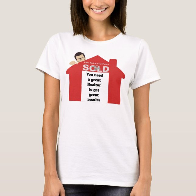 You Need A Great Realtor To Get Great Results T-Shirt (Front)