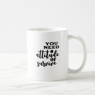 You need an attitude of survive coffee mug