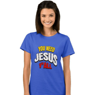 You Need Jesus Y'all T-Shirt