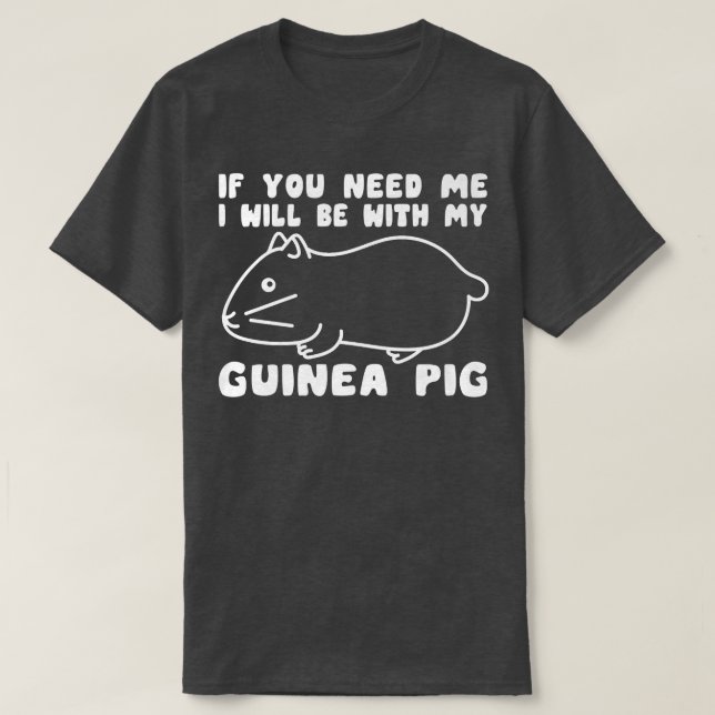 You Need Me Will Be With My Guinea Pig Men Woman G T-Shirt (Design Front)