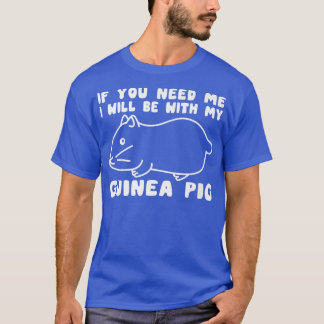 You Need Me Will Be With My Guinea Pig Men Woman G T-Shirt