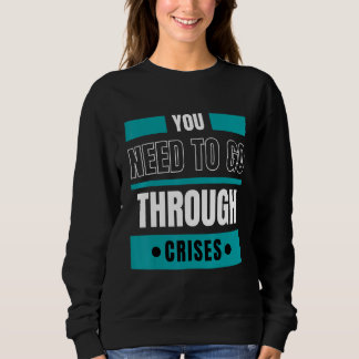 You need to go through crises sweatshirt