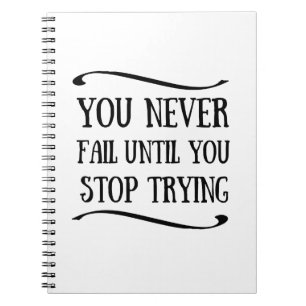 You never fail until you stop trying motivational notebook