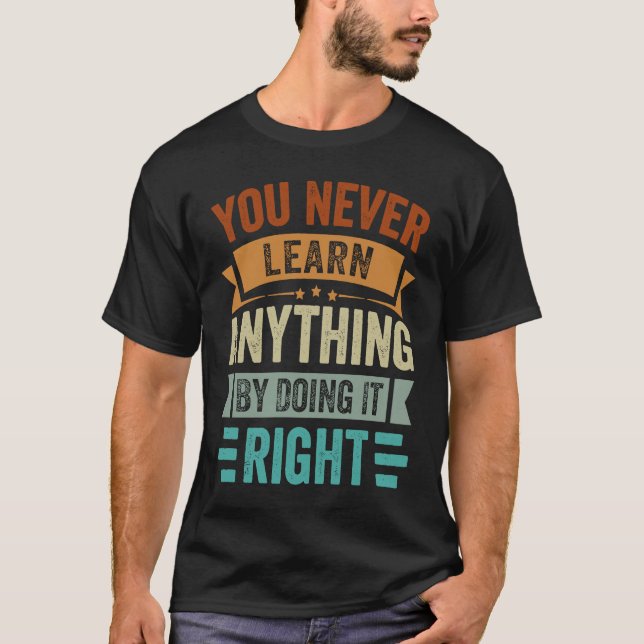 You Never Learn Anything By Doing It Right  Sarcas T-Shirt (Front)