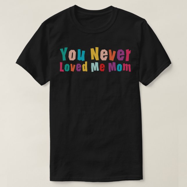 You Never Loved Me Mum meme saying 12 T-Shirt (Design Front)