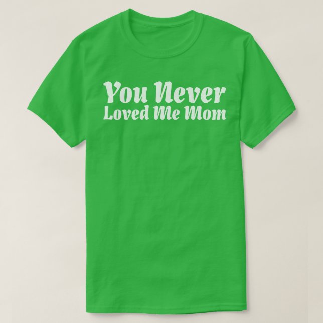 You Never Loved Me Mum meme saying 15 T-Shirt (Design Front)