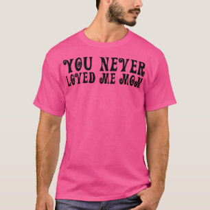 You Never Loved Me Mum meme saying 17 T-Shirt
