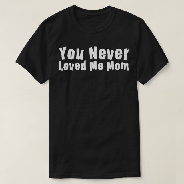 You Never Loved Me Mum meme saying 1 T-Shirt (Design Front)