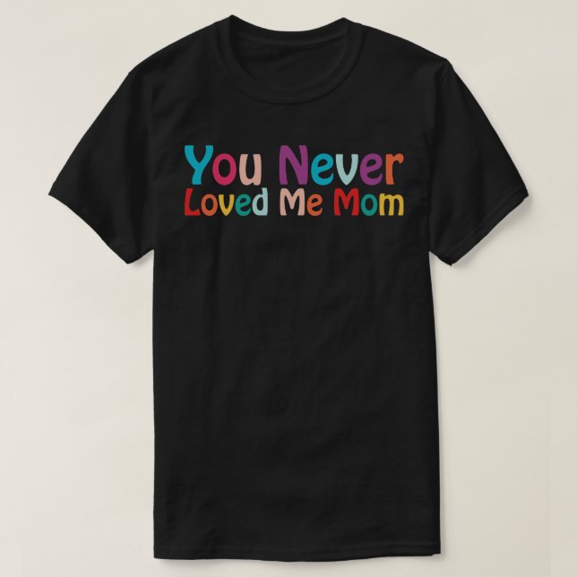 You Never Loved Me Mum meme saying 24 T-Shirt (Design Front)