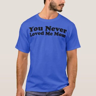 You Never Loved Me Mum meme saying 28 T-Shirt