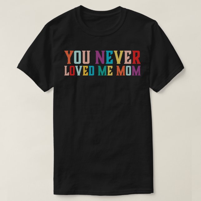 You Never Loved Me Mum meme saying 6 T-Shirt (Design Front)