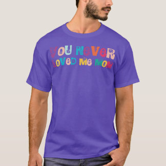 You Never Loved Me Mum T-Shirt