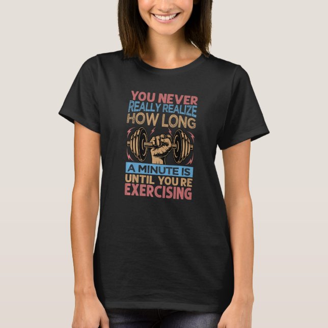 You Never Realise How Long A Minute Is Until Exerc T-Shirt (Front)