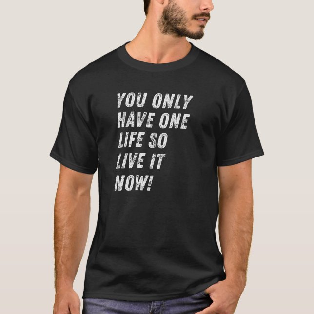 You only have one life, So live it now! T-Shirt (Front)