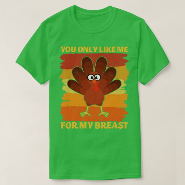 You Only Like Me for My Breasts Funny Thanksgiving T-Shirt (Design Front)
