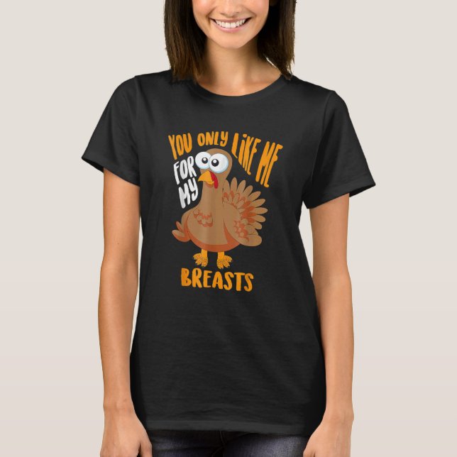 You Only Like Me For My Breasts Thanksgiving Cute T-Shirt (Front)