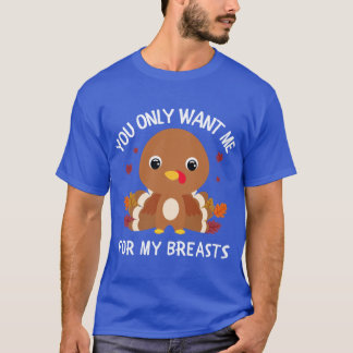 You Only Like Me For My Breasts Thanksgiving Funny T-Shirt